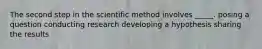 The second step in the scientific method involves _____. posing a question conducting research developing a hypothesis sharing the results