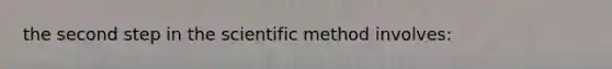 the second step in the scientific method involves: