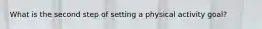 What is the second step of setting a physical activity goal?