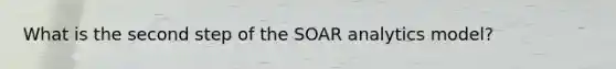 What is the second step of the SOAR analytics model?