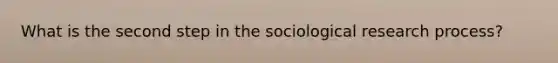 What is the second step in the sociological research process?