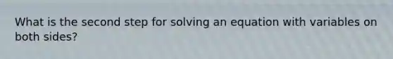 What is the second step for solving an equation with variables on both sides?