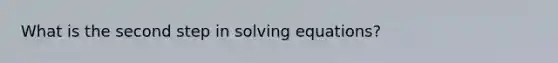 What is the second step in solving equations?