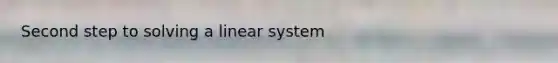 Second step to solving a linear system