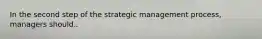 In the second step of the strategic management process, managers should..