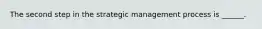 The second step in the strategic management process is ______.