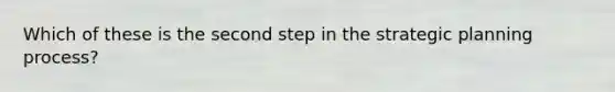 Which of these is the second step in the strategic planning process?