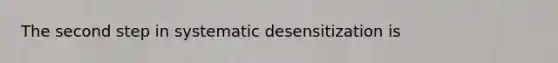 The second step in systematic desensitization is