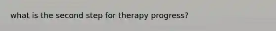 what is the second step for therapy progress?