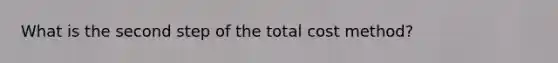 What is the second step of the total cost method?