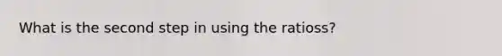 What is the second step in using the ratioss?