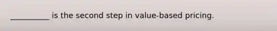 __________ is the second step in value-based pricing.