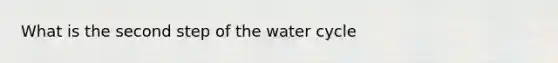 What is the second step of the water cycle