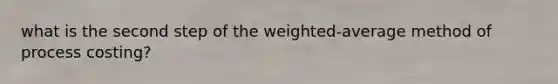 what is the second step of the weighted-average method of process costing?