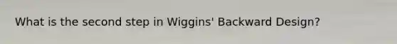 What is the second step in Wiggins' Backward Design?