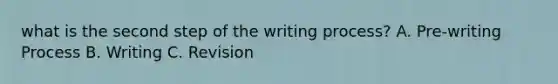 what is the second step of the writing process? A. Pre-writing Process B. Writing C. Revision