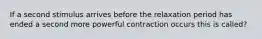 If a second stimulus arrives before the relaxation period has ended a second more powerful contraction occurs this is called?