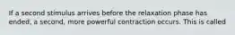 If a second stimulus arrives before the relaxation phase has ended, a second, more powerful contraction occurs. This is called