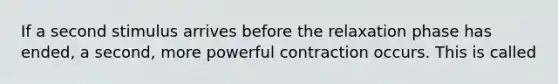 If a second stimulus arrives before the relaxation phase has ended, a second, more powerful contraction occurs. This is called