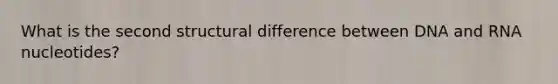 What is the second structural difference between DNA and RNA nucleotides?