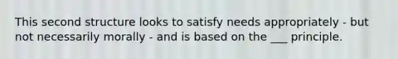 This second structure looks to satisfy needs appropriately - but not necessarily morally - and is based on the ___ principle.