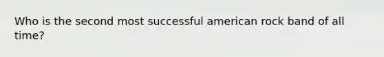 Who is the second most successful american rock band of all time?