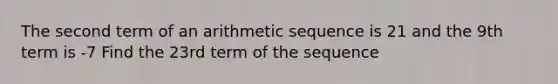 The second term of an arithmetic sequence is 21 and the 9th term is -7 Find the 23rd term of the sequence