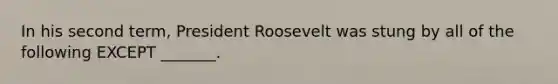 In his second term, President Roosevelt was stung by all of the following EXCEPT _______.