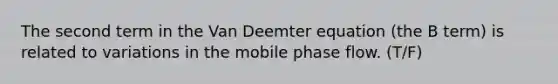 The second term in the Van Deemter equation (the B term) is related to variations in the mobile phase flow. (T/F)