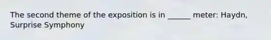 The second theme of the exposition is in ______ meter: Haydn, Surprise Symphony