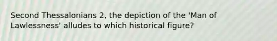 Second Thessalonians 2, the depiction of the 'Man of Lawlessness' alludes to which historical figure?
