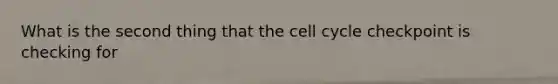 What is the second thing that the cell cycle checkpoint is checking for