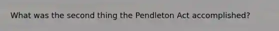 What was the second thing the Pendleton Act accomplished?