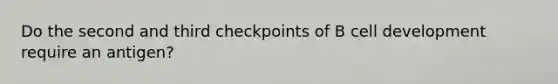 Do the second and third checkpoints of B cell development require an antigen?