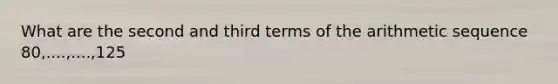 What are the second and third terms of the arithmetic sequence 80,....,....,125