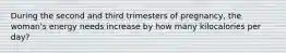 During the second and third trimesters of pregnancy, the woman's energy needs increase by how many kilocalories per day?