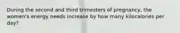 During the second and third trimesters of pregnancy, the women's energy needs increase by how many kilocalories per day?