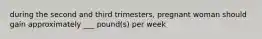 during the second and third trimesters, pregnant woman should gain approximately ___ pound(s) per week