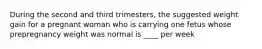 During the second and third trimesters, the suggested weight gain for a pregnant woman who is carrying one fetus whose prepregnancy weight was normal is ____ per week