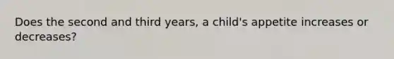 Does the second and third years, a child's appetite increases or decreases?