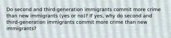 Do second and third-generation immigrants commit more crime than new immigrants (yes or no)? If yes, why do second and third-generation immigrants commit more crime than new immigrants?