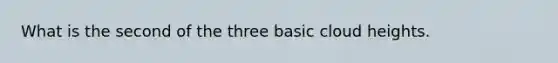 What is the second of the three basic cloud heights.