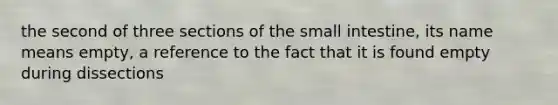 the second of three sections of the small intestine, its name means empty, a reference to the fact that it is found empty during dissections