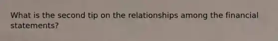 What is the second tip on the relationships among the financial statements?