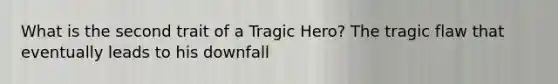 What is the second trait of a Tragic Hero? The tragic flaw that eventually leads to his downfall