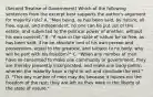 (Second Treatise of Government) Which of the following sentences from the excerpt best supports the author's argument for majority rule? A. "Men being, as has been said, by nature, all free, equal, and independent, no one can be put out of this estate, and subjected to the political power of another, without his own consent." B. "If man in the state of nature be so free, as has been said; if he be absolute lord of his own person and possessions, equal to the greatest, and subject to no body, why will he part with his freedom?" C. "When any number of men have so consented to make one community or government, they are thereby presently incorporated, and make one body politic, wherein the majority have a right to act and conclude the rest." D. "This any number of men may do, because it injures not the freedom of the rest; they are left as they were in the liberty of the state of nature."