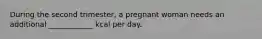 During the second trimester, a pregnant woman needs an additional ____________ kcal per day.