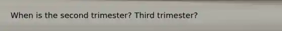 When is the second trimester? Third trimester?