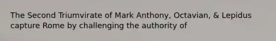 The Second Triumvirate of Mark Anthony, Octavian, & Lepidus capture Rome by challenging the authority of