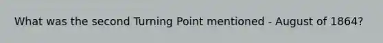 What was the second Turning Point mentioned - August of 1864?